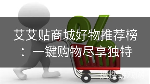 艾艾贴商城好物推荐榜：一键购物尽享独特
