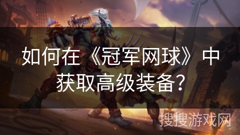 如何在《冠军网球》中获取高级装备？