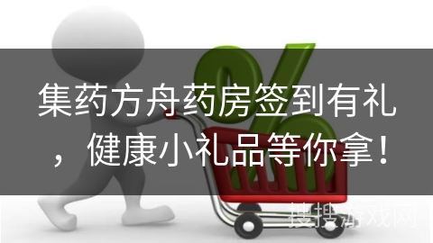 集药方舟药房签到有礼，健康小礼品等你拿！
