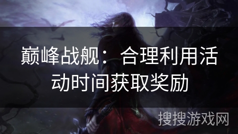 巅峰战舰：合理利用活动时间获取奖励