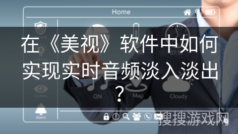 在《美视》软件中如何实现实时音频淡入淡出？