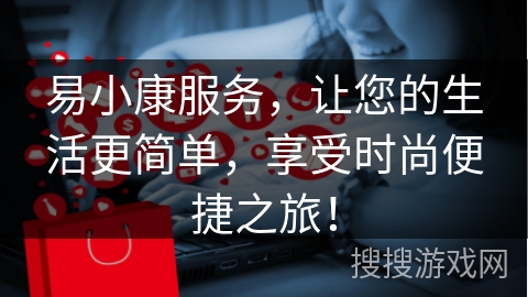 易小康服务，让您的生活更简单，享受时尚便捷之旅！