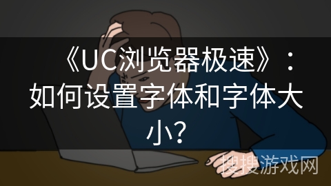《UC浏览器极速》：如何设置字体和字体大小？