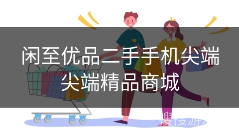 闲至优品二手手机尖端尖端精品商城