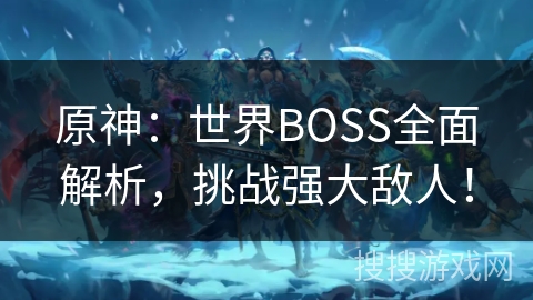 原神：世界BOSS全面解析，挑战强大敌人！