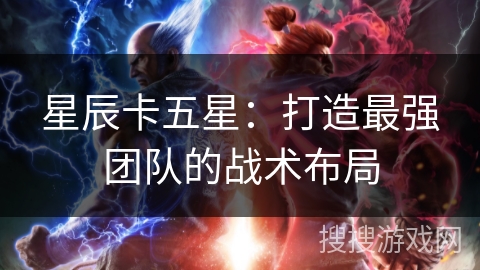 星辰卡五星：打造最强团队的战术布局