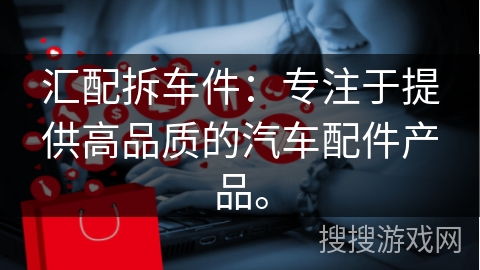 汇配拆车件：专注于提供高品质的汽车配件产品。