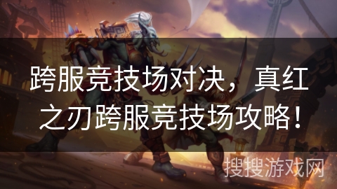 跨服竞技场对决，真红之刃跨服竞技场攻略！