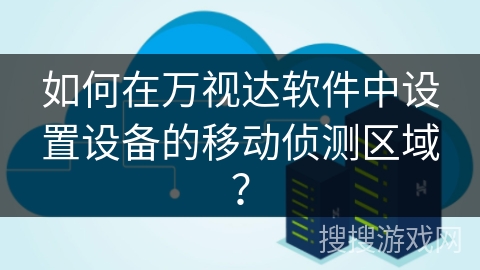 如何在万视达软件中设置设备的移动侦测区域？