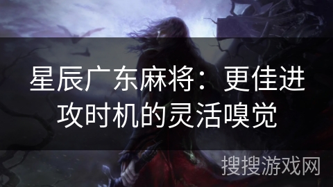 星辰广东麻将：更佳进攻时机的灵活嗅觉