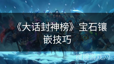 《大话封神榜》宝石镶嵌技巧