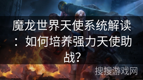 魔龙世界天使系统解读：如何培养强力天使助战？