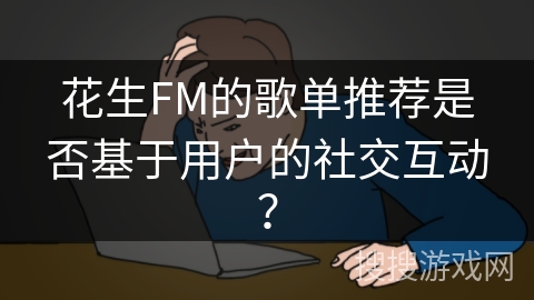 花生FM的歌单推荐是否基于用户的社交互动？