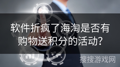 软件折疯了海淘是否有购物送积分的活动？