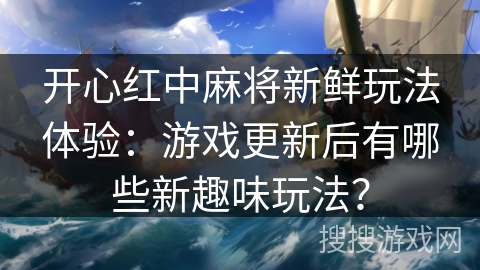 开心红中麻将新鲜玩法体验：游戏更新后有哪些新趣味玩法？