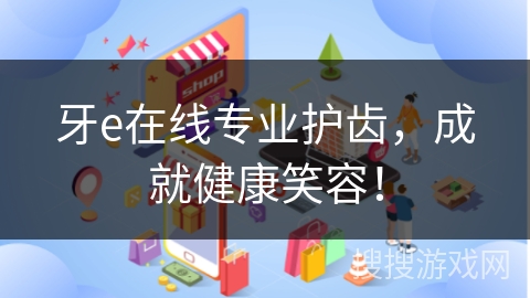 牙e在线专业护齿，成就健康笑容！
