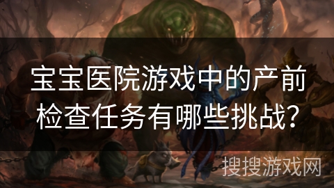 宝宝医院游戏中的产前检查任务有哪些挑战？