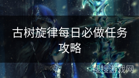 古树旋律每日必做任务攻略