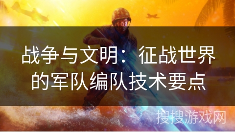 战争与文明：征战世界的军队编队技术要点