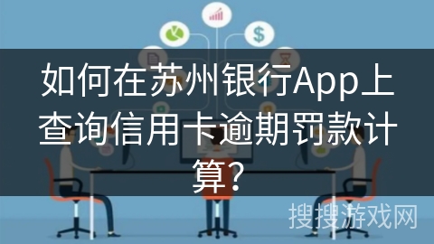如何在苏州银行App上查询信用卡逾期罚款计算？
