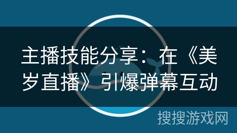 主播技能分享：在《美岁直播》引爆弹幕互动