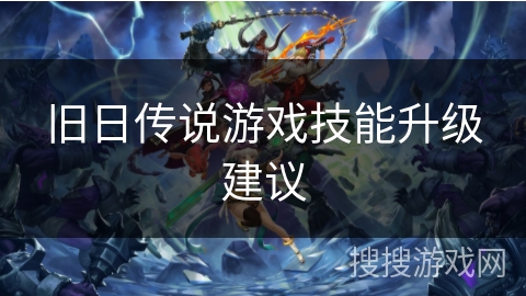 旧日传说游戏技能升级建议