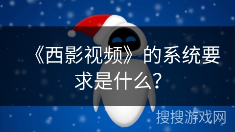 《西影视频》的系统要求是什么？