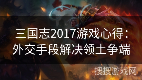 三国志2017游戏心得：外交手段解决领土争端