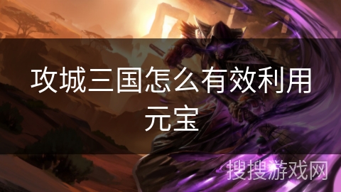 攻城三国怎么有效利用元宝