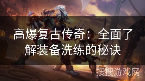 高爆复古传奇：全面了解装备洗练的秘诀