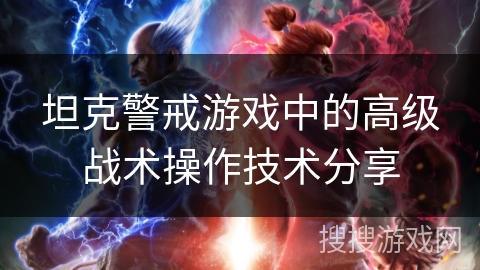 坦克警戒游戏中的高级战术操作技术分享