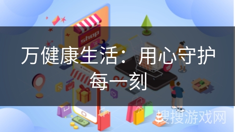万健康生活：用心守护每一刻