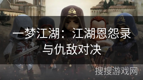 一梦江湖：江湖恩怨录与仇敌对决