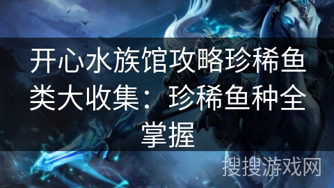 开心水族馆攻略珍稀鱼类大收集：珍稀鱼种全掌握