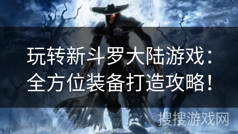 玩转新斗罗大陆游戏：全方位装备打造攻略！