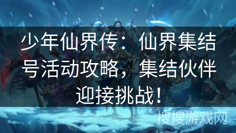 少年仙界传：仙界集结号活动攻略，集结伙伴迎接挑战！