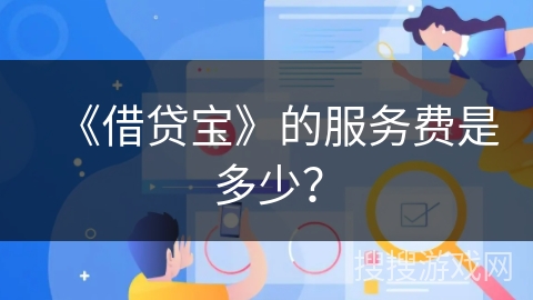 《借贷宝》的服务费是多少？