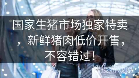 国家生猪市场独家特卖，新鲜猪肉低价开售，不容错过！