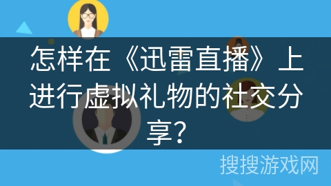 怎样在《迅雷直播》上进行虚拟礼物的社交分享？