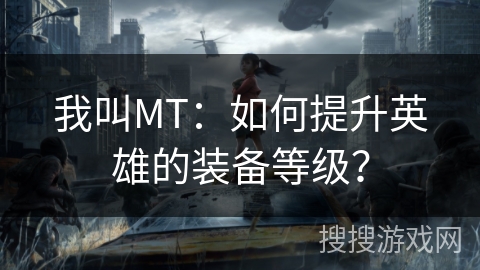 我叫MT：如何提升英雄的装备等级？