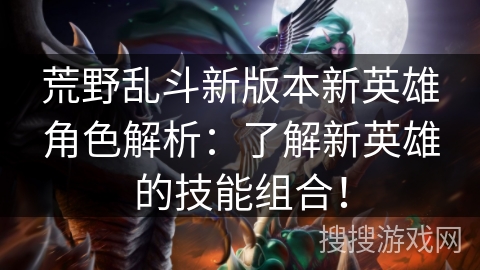 荒野乱斗新版本新英雄角色解析：了解新英雄的技能组合！