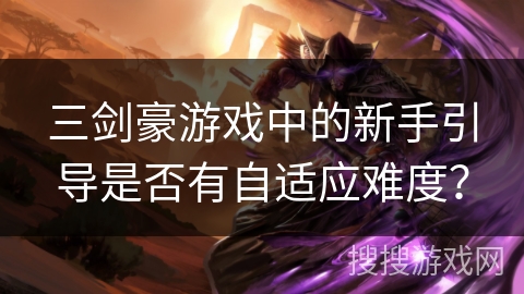 三剑豪游戏中的新手引导是否有自适应难度？