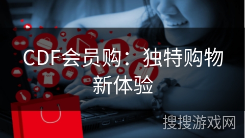 CDF会员购：独特购物新体验