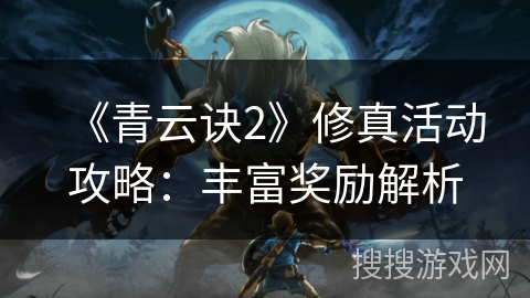 《青云诀2》修真活动攻略：丰富奖励解析