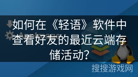 如何在《轻语》软件中查看好友的最近云端存储活动？