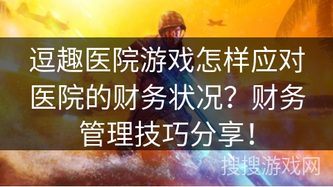 逗趣医院游戏怎样应对医院的财务状况？财务管理技巧分享！
