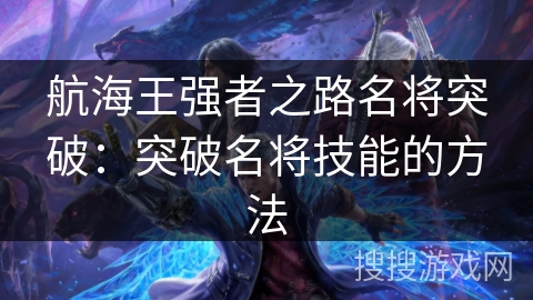 航海王强者之路名将突破：突破名将技能的方法