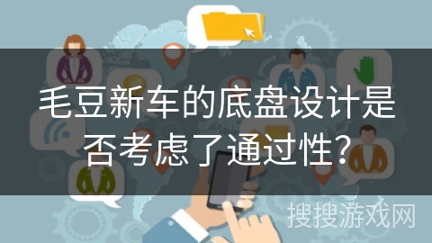 毛豆新车的底盘设计是否考虑了通过性？