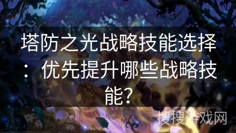塔防之光战略技能选择：优先提升哪些战略技能？