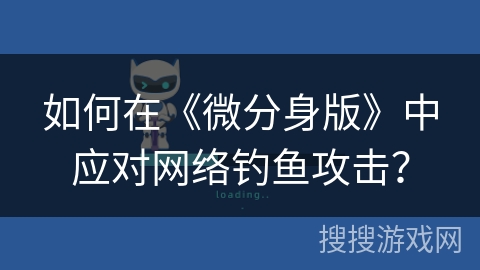 如何在《微分身版》中应对网络钓鱼攻击？